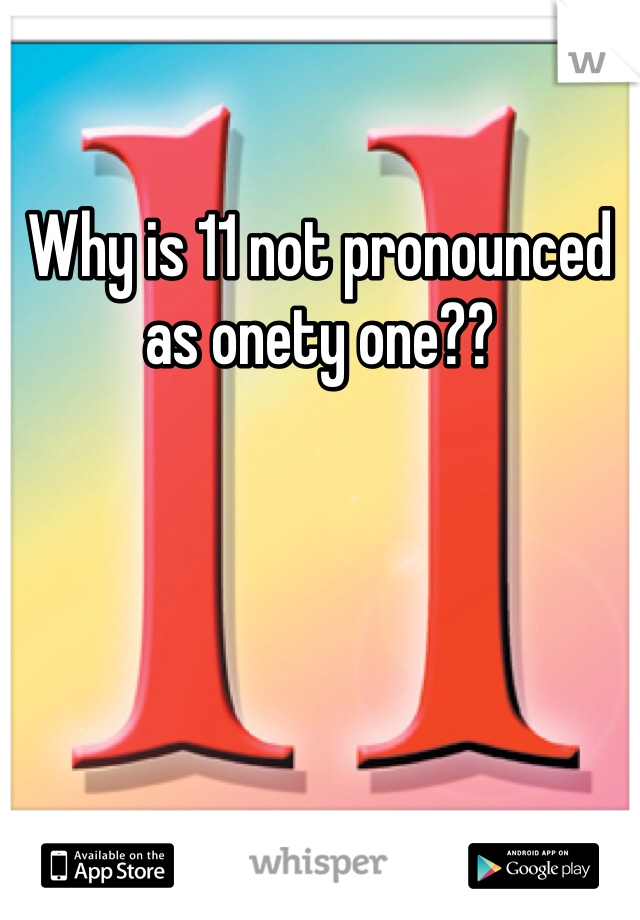 Why is 11 not pronounced as onety one??