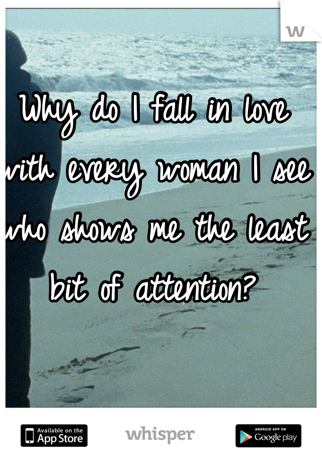 Why do I fall in love with every woman I see who shows me the least bit of attention?