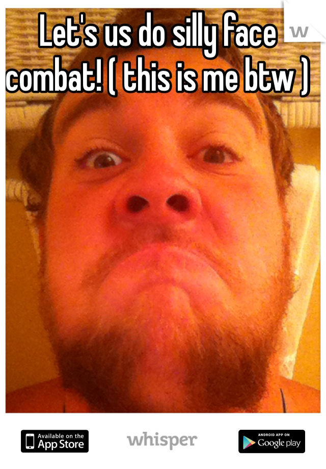 Let's us do silly face combat! ( this is me btw )