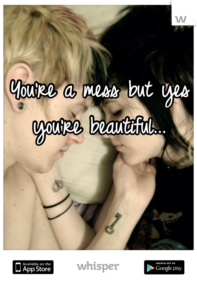 You're a mess but yes you're beautiful...