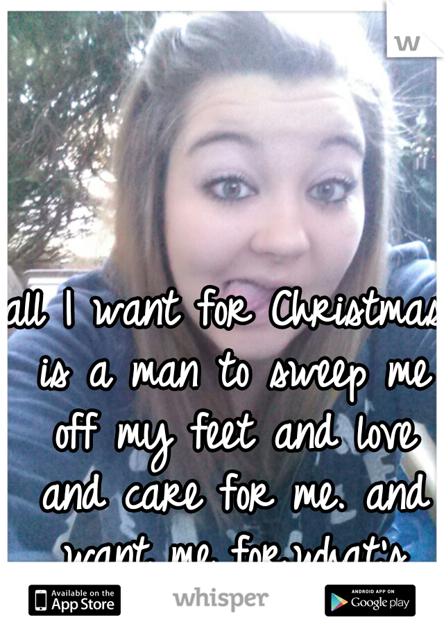 all I want for Christmas is a man to sweep me off my feet and love and care for me. and want me for.what's inside not on the out. 
19/f