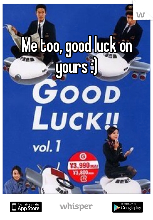 Me too, good luck on yours :)