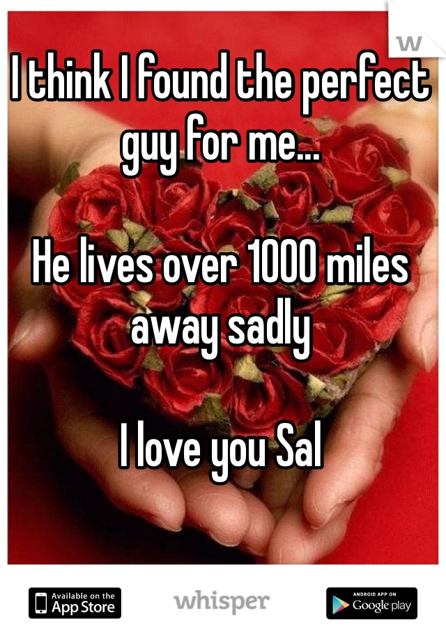 I think I found the perfect guy for me...

He lives over 1000 miles away sadly

I love you Sal