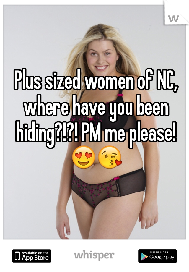 Plus sized women of NC, where have you been hiding?!?! PM me please! 😍😘