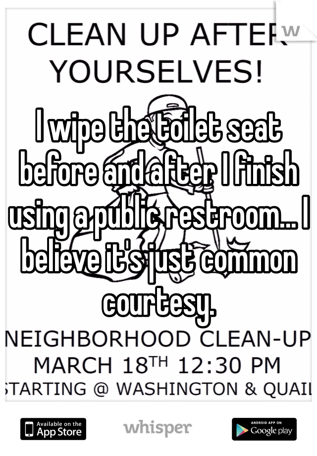 I wipe the toilet seat before and after I finish using a public restroom... I believe it's just common courtesy.