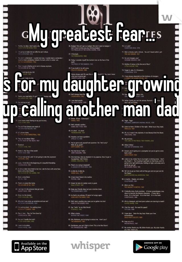 My greatest fear...

Is for my daughter growing up calling another man 'dad'