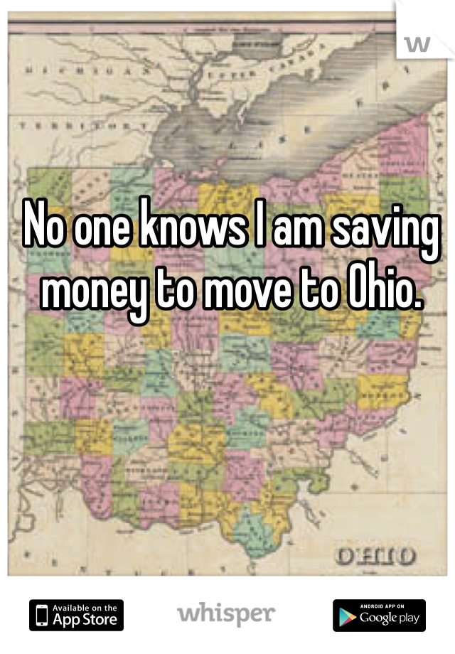 No one knows I am saving money to move to Ohio.