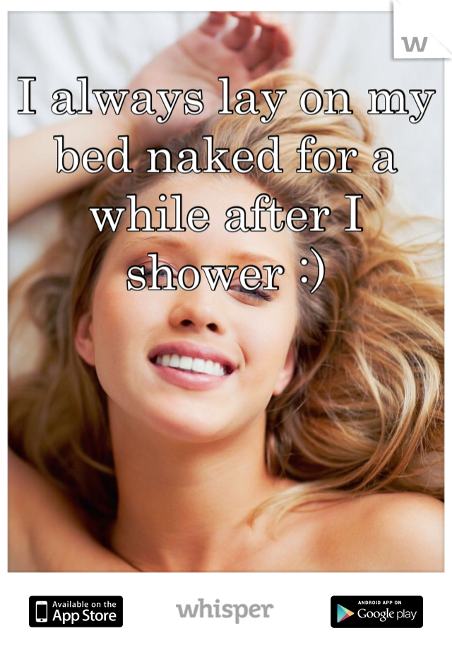 I always lay on my bed naked for a while after I shower :)