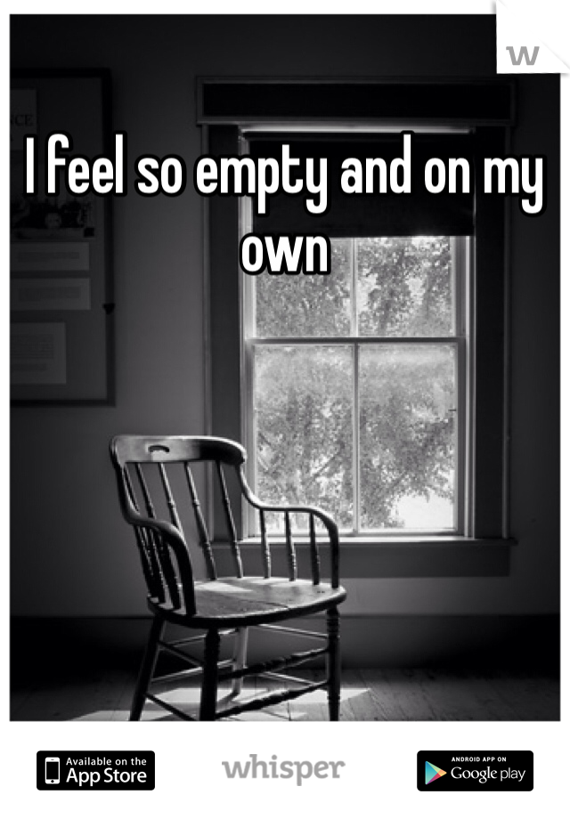 I feel so empty and on my own
