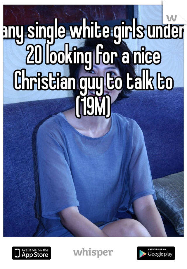 any single white girls under 20 looking for a nice Christian guy to talk to (19M) 