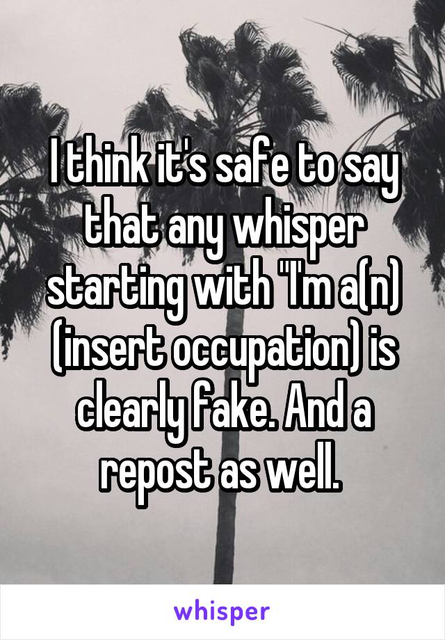 I think it's safe to say that any whisper starting with "I'm a(n) (insert occupation) is clearly fake. And a repost as well. 
