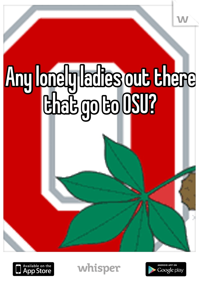 Any lonely ladies out there that go to OSU?