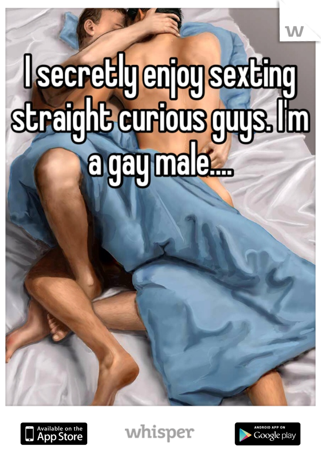 I secretly enjoy sexting straight curious guys. I'm a gay male....