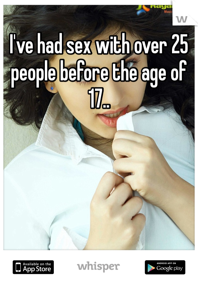 I've had sex with over 25 people before the age of 17..