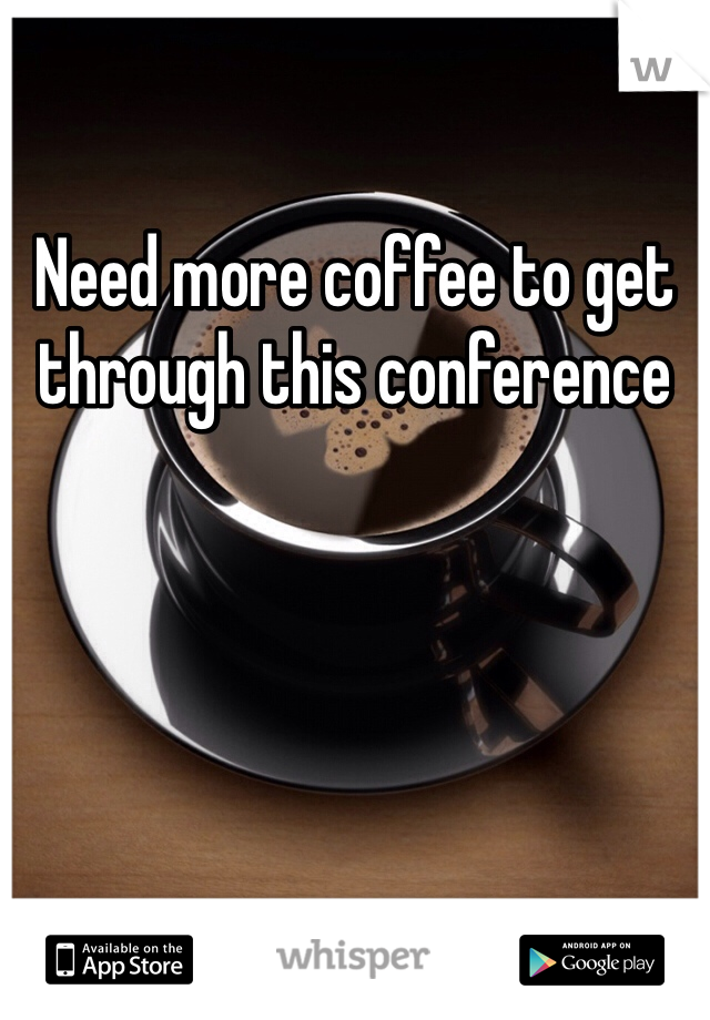 Need more coffee to get through this conference 