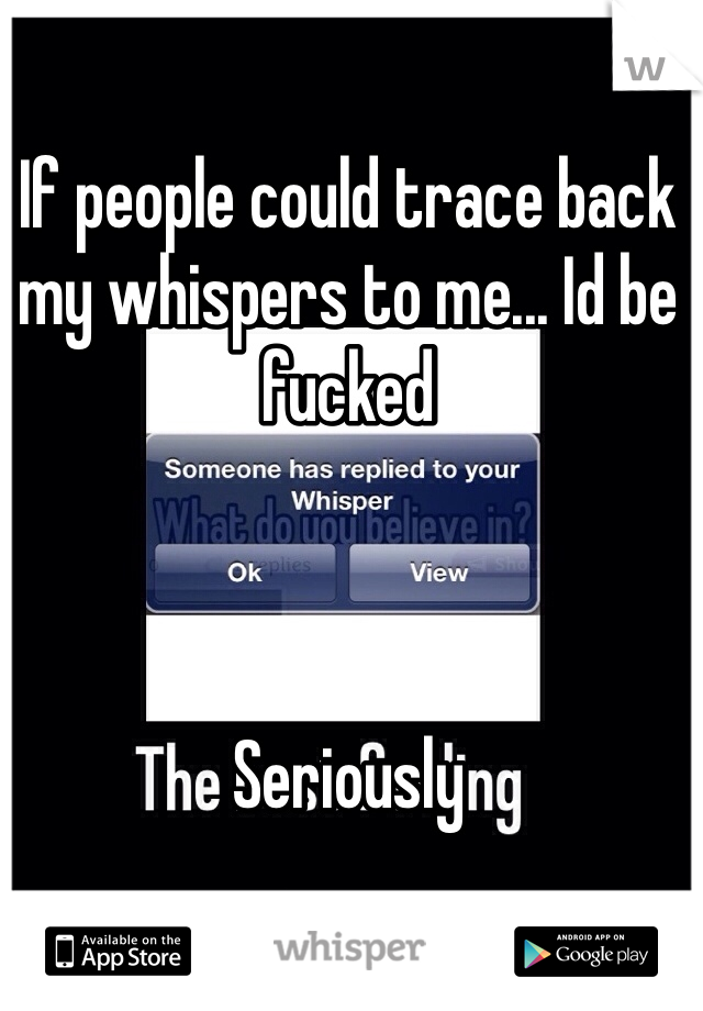 If people could trace back my whispers to me... Id be fucked 



Seriously 