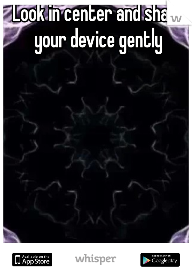 Look in center and shake your device gently 