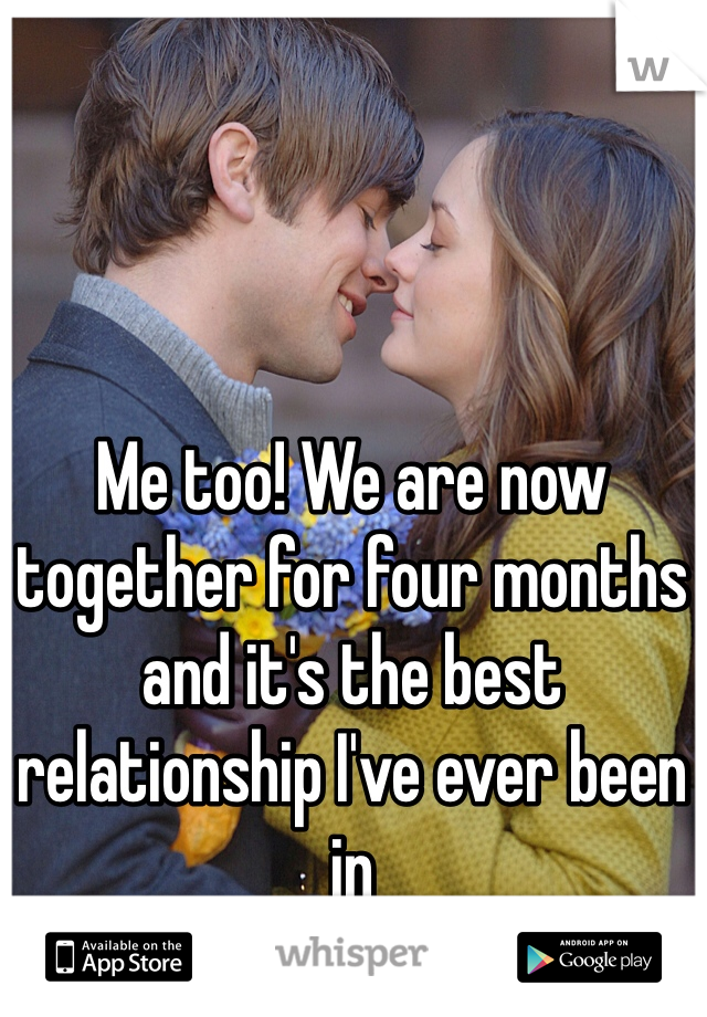 Me too! We are now together for four months and it's the best relationship I've ever been in 