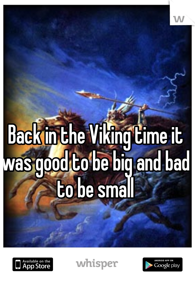 Back in the Viking time it was good to be big and bad to be small