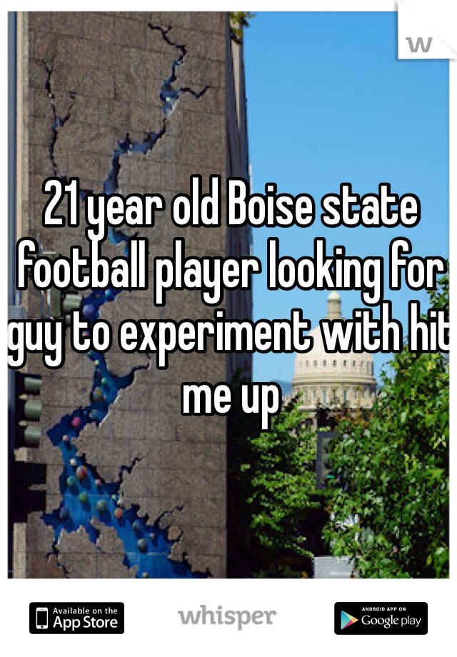 21 year old Boise state football player looking for guy to experiment with hit me up 