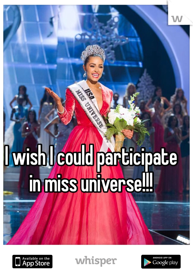 I wish I could participate in miss universe!!!