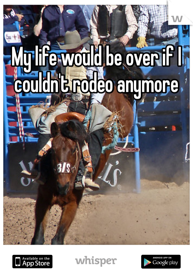 My life would be over if I couldn't rodeo anymore 