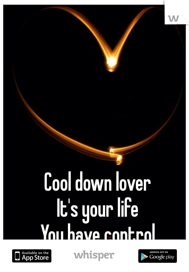 Cool down lover
It's your life 
You have control