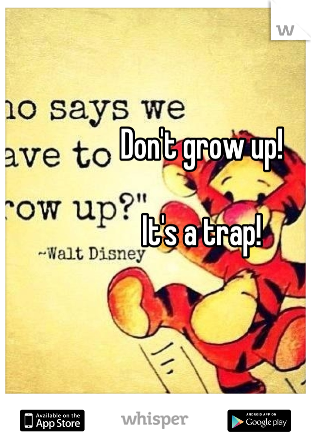 Don't grow up! 

It's a trap!