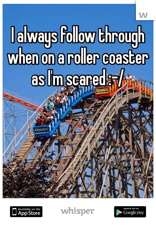 I always follow through when on a roller coaster as I'm scared :-/