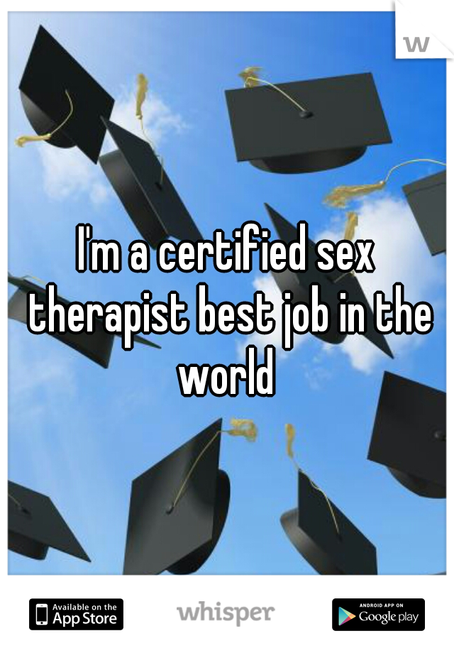 I'm a certified sex therapist best job in the world 