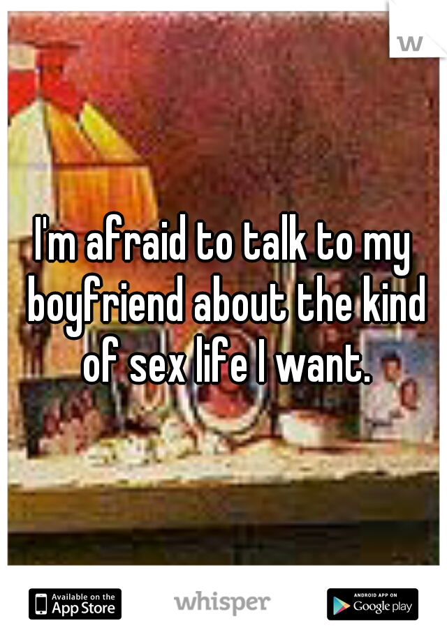 I'm afraid to talk to my boyfriend about the kind of sex life I want.