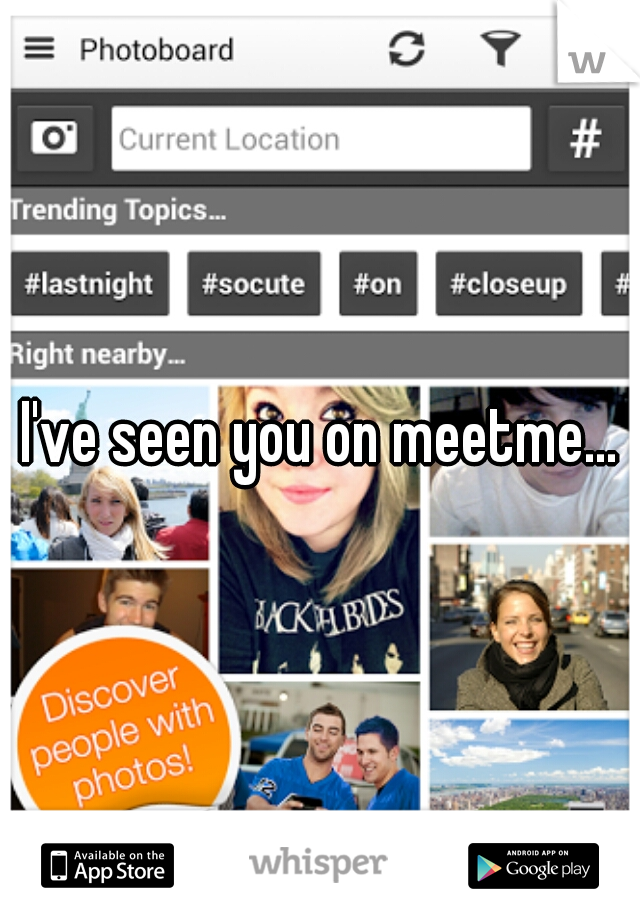 I've seen you on meetme...