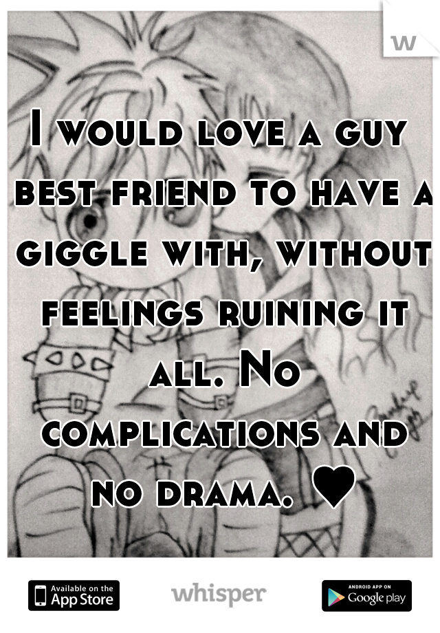 I would love a guy best friend to have a giggle with, without feelings ruining it all. No complications and no drama. ♥