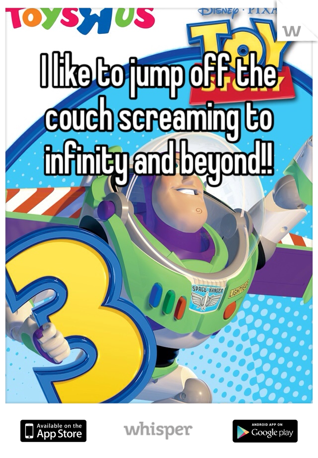 I like to jump off the couch screaming to infinity and beyond!!