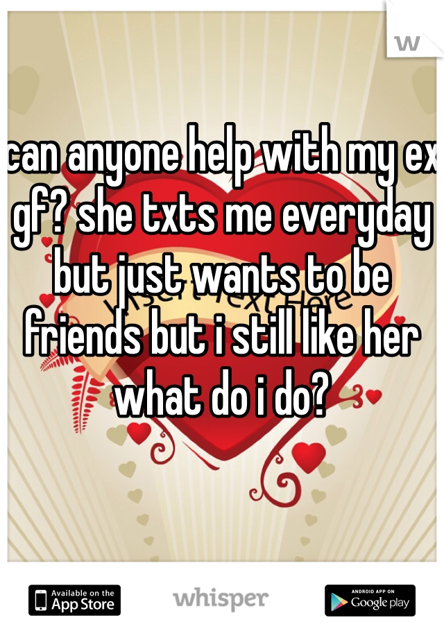 

can anyone help with my ex gf? she txts me everyday but just wants to be friends but i still like her what do i do?