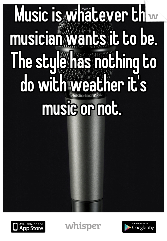 Music is whatever the musician wants it to be. The style has nothing to do with weather it's music or not. 