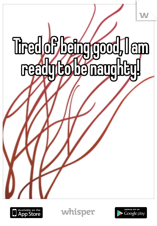 Tired of being good, I am ready to be naughty!
