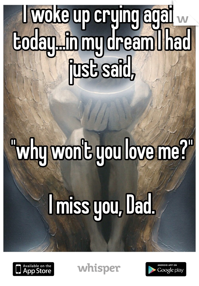 I woke up crying again today...in my dream I had just said, 


"why won't you love me?"

I miss you, Dad. 