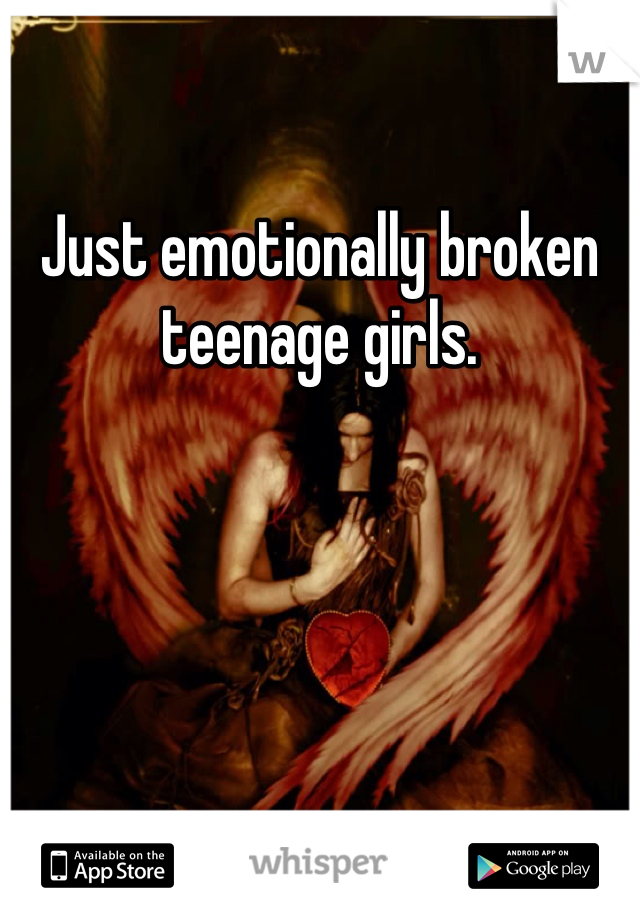 Just emotionally broken teenage girls.