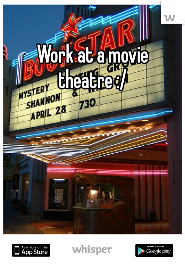 Work at a movie theatre :/