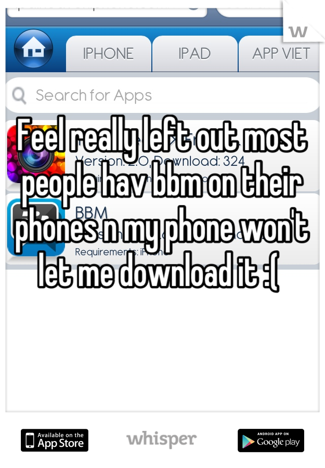 Feel really left out most people hav bbm on their phones n my phone won't let me download it :( 