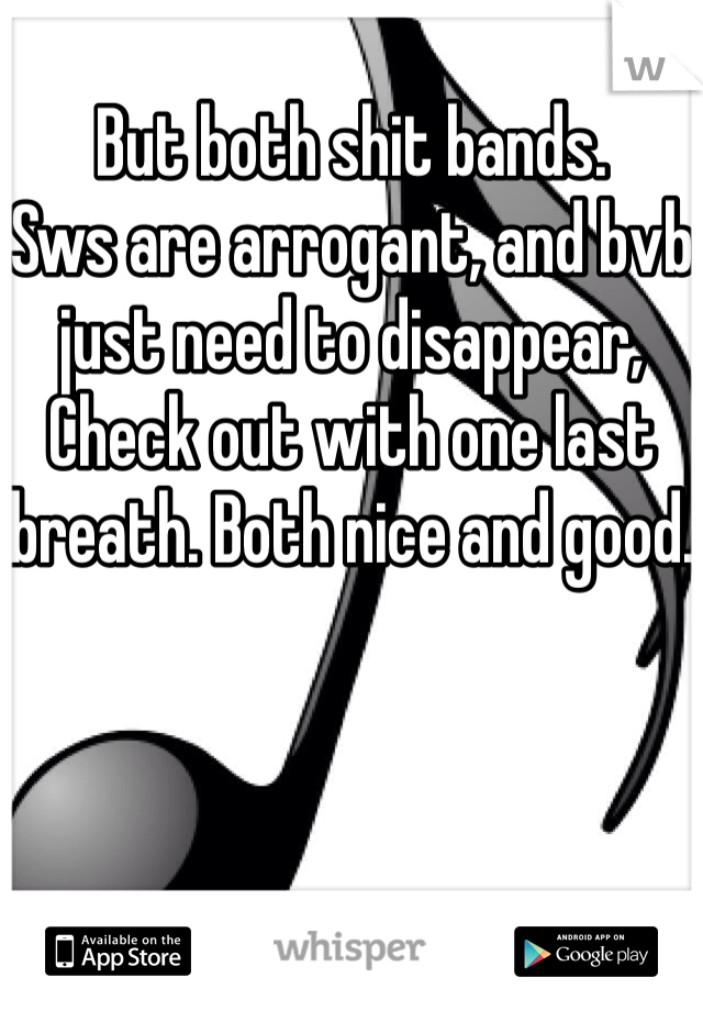 But both shit bands.
Sws are arrogant, and bvb just need to disappear, Check out with one last breath. Both nice and good. 
