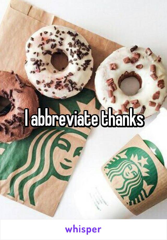 I abbreviate thanks