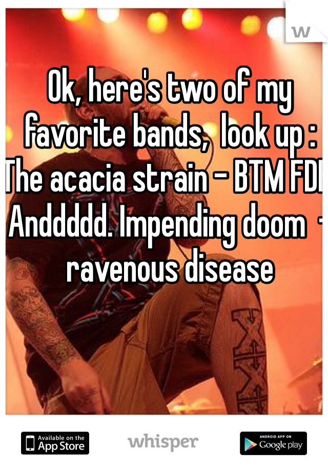 Ok, here's two of my favorite bands,  look up : The acacia strain - BTM FDR.    Anddddd. Impending doom  - ravenous disease    