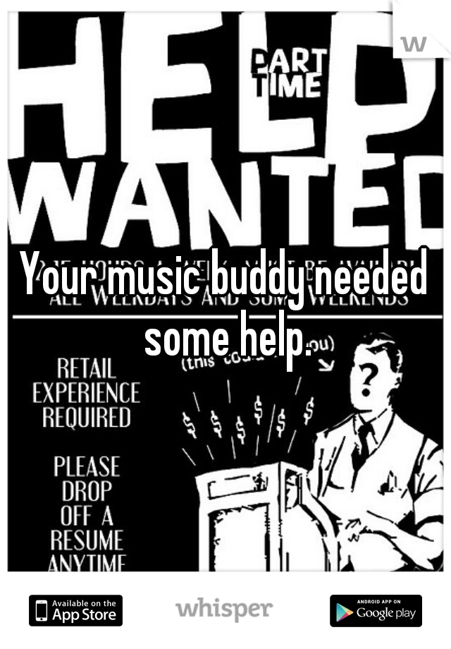 Your music buddy needed some help.