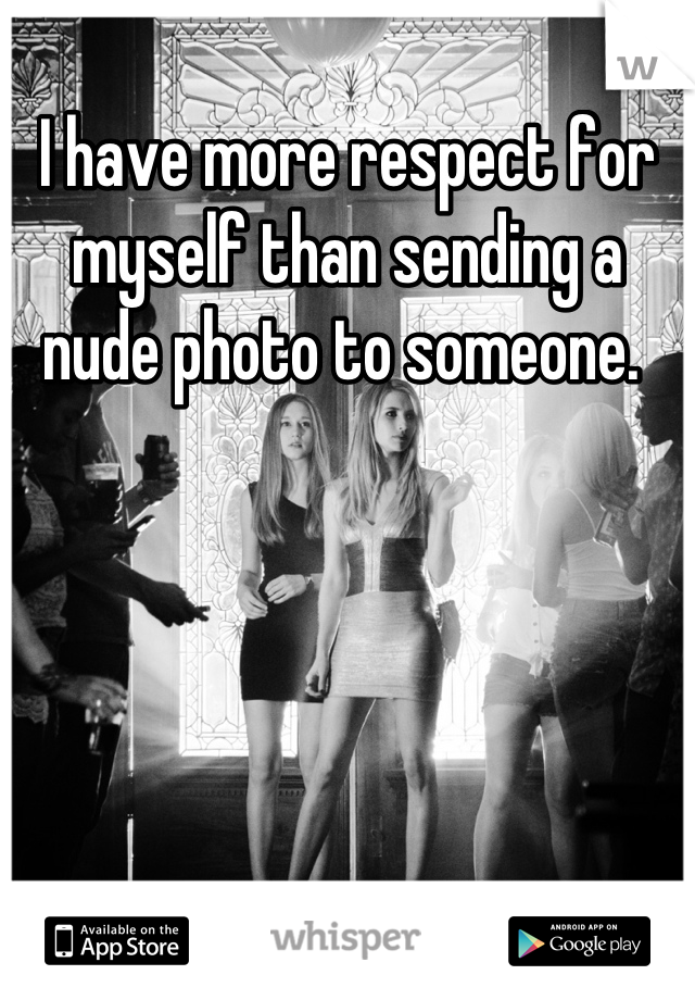 I have more respect for myself than sending a nude photo to someone. 