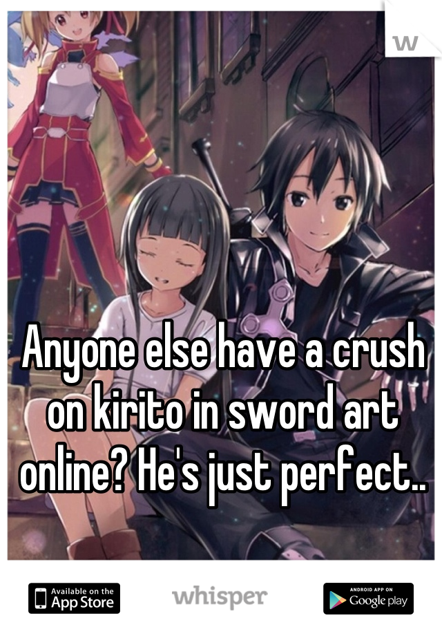 Anyone else have a crush on kirito in sword art online? He's just perfect..