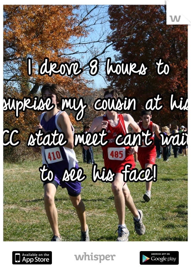 I drove 8 hours to suprise my cousin at his CC state meet can't wait to see his face!