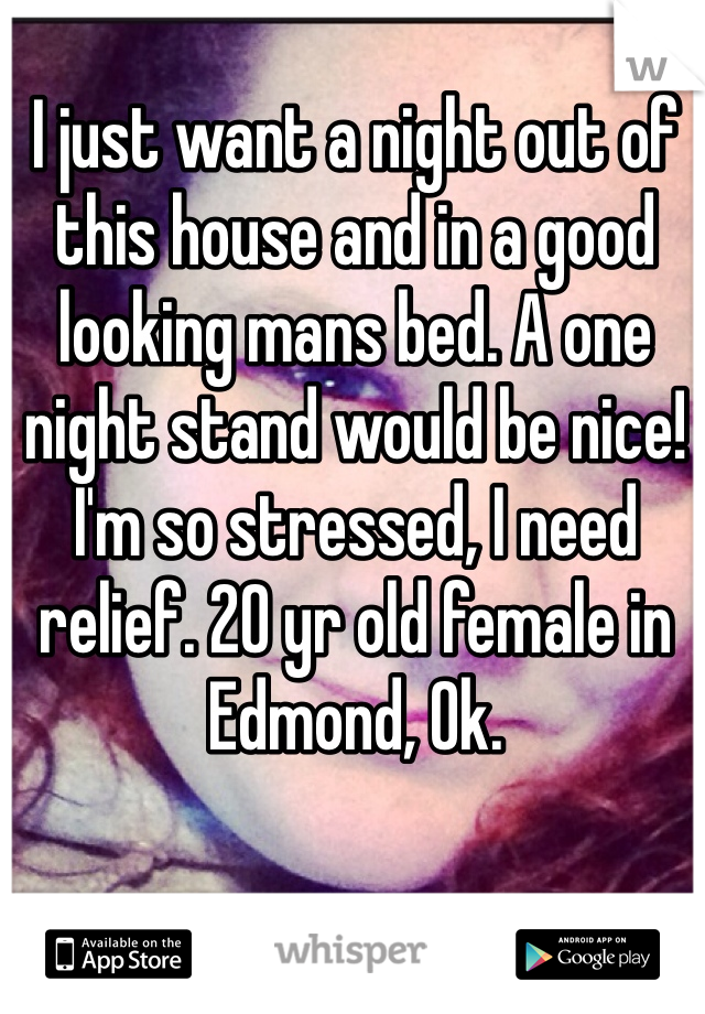 I just want a night out of this house and in a good looking mans bed. A one night stand would be nice! I'm so stressed, I need relief. 20 yr old female in Edmond, Ok. 