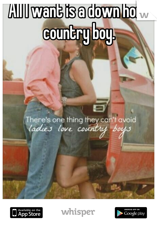 All I want is a down home country boy. 